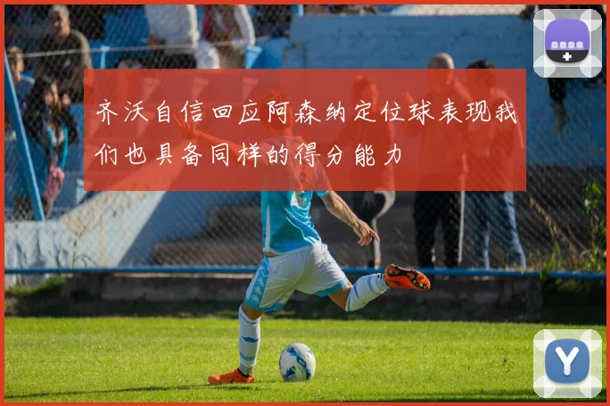 齐沃自信回应阿森纳定位球表现我们也具备同样的得分能力