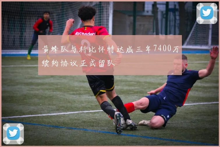 黄蜂队与科比怀特达成三年7400万续约协议正式留队