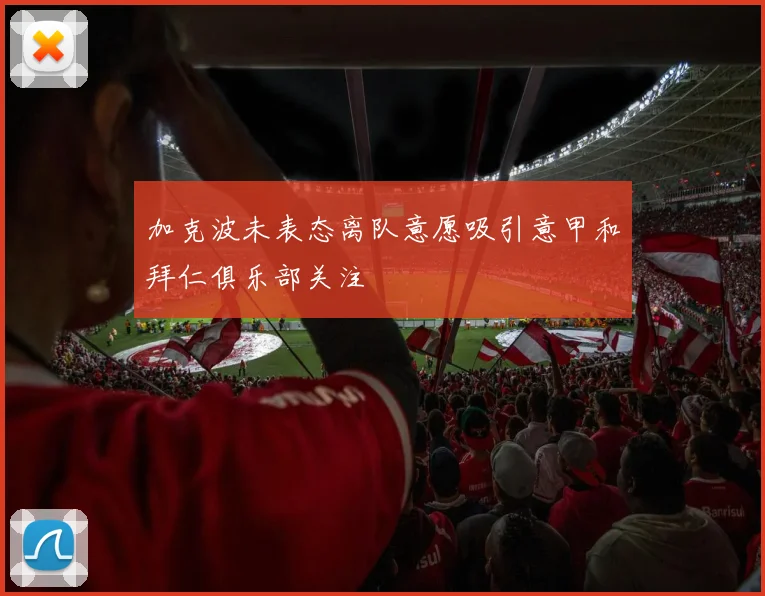 加克波未表态离队意愿吸引意甲和拜仁俱乐部关注