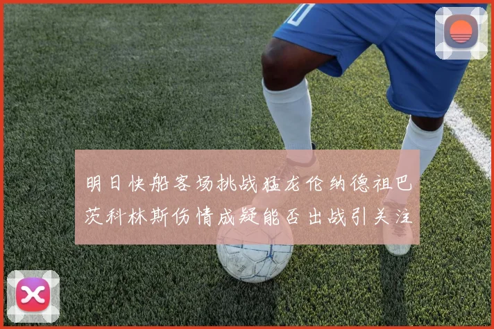 明日快船客场挑战猛龙伦纳德祖巴茨科林斯伤情成疑能否出战引关注