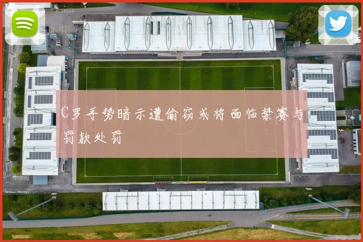 C罗手势暗示遭偷窃或将面临禁赛与罚款处罚