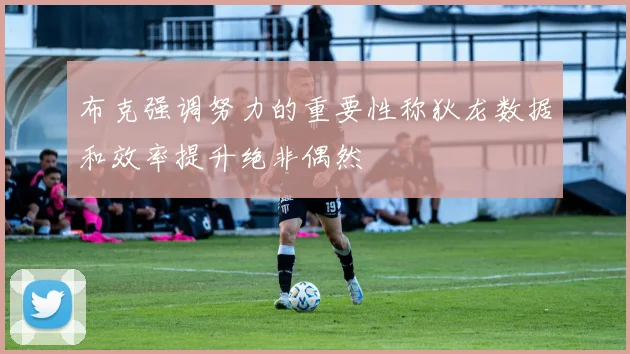 布克强调努力的重要性称狄龙数据和效率提升绝非偶然