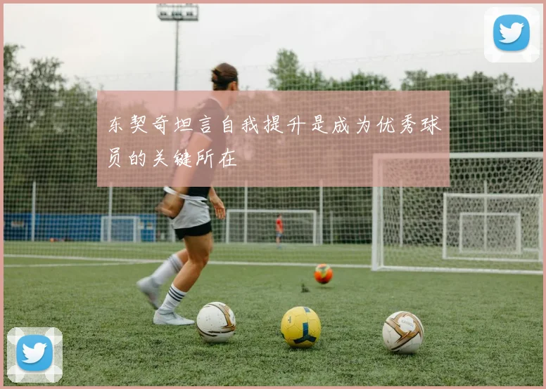 东契奇坦言自我提升是成为优秀球员的关键所在